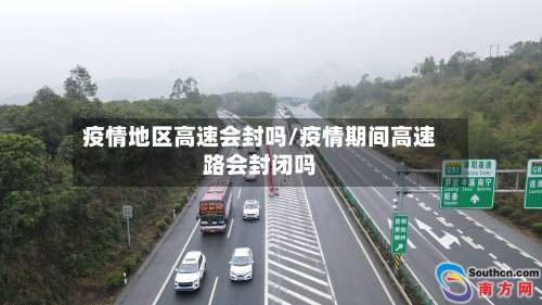 疫情地区高速会封吗/疫情期间高速路会封闭吗-第1张图片