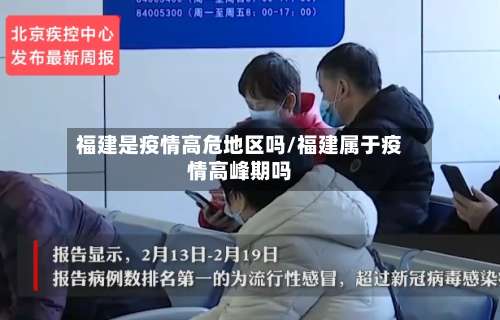 福建是疫情高危地区吗/福建属于疫情高峰期吗-第1张图片