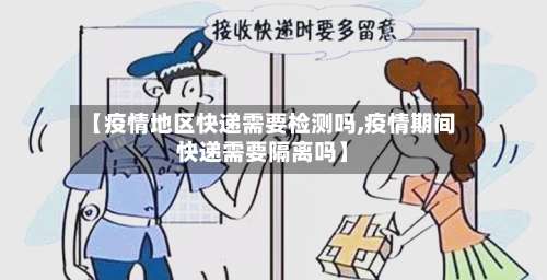 【疫情地区快递需要检测吗,疫情期间快递需要隔离吗】-第1张图片