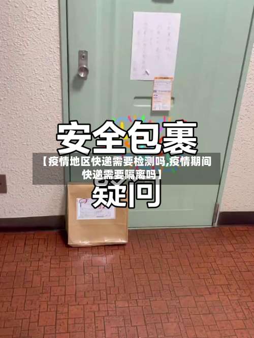 【疫情地区快递需要检测吗,疫情期间快递需要隔离吗】-第3张图片