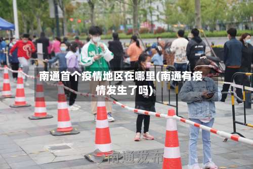 南通首个疫情地区在哪里(南通有疫情发生了吗)-第3张图片