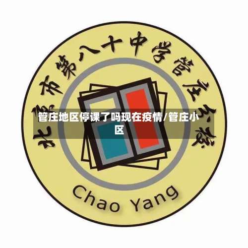 管庄地区停课了吗现在疫情/管庄小区-第1张图片