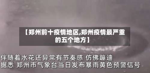 【郑州前十疫情地区,郑州疫情最严重的五个地方】-第2张图片