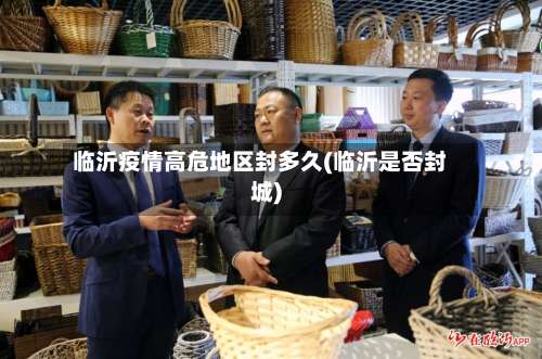 临沂疫情高危地区封多久(临沂是否封城)-第1张图片