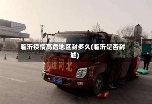 临沂疫情高危地区封多久(临沂是否封城)-第3张图片