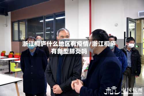 浙江桐庐什么地区有疫情/浙江桐庐有新型肺炎吗-第2张图片