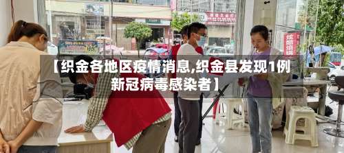 【织金各地区疫情消息,织金县发现1例新冠病毒感染者】-第1张图片