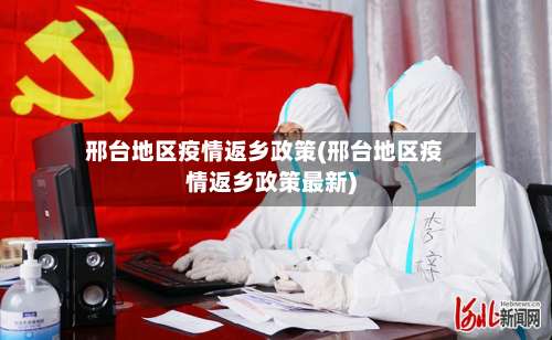 邢台地区疫情返乡政策(邢台地区疫情返乡政策最新)-第1张图片