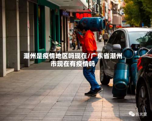 潮州是疫情地区吗现在/广东省潮州市现在有疫情吗-第1张图片