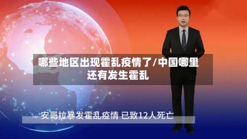 哪些地区出现霍乱疫情了/中国哪里还有发生霍乱-第1张图片