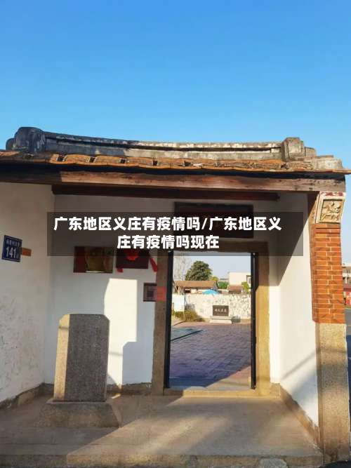 广东地区义庄有疫情吗/广东地区义庄有疫情吗现在-第1张图片