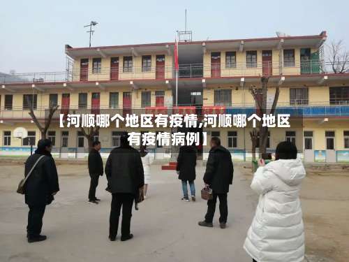 【河顺哪个地区有疫情,河顺哪个地区有疫情病例】-第2张图片