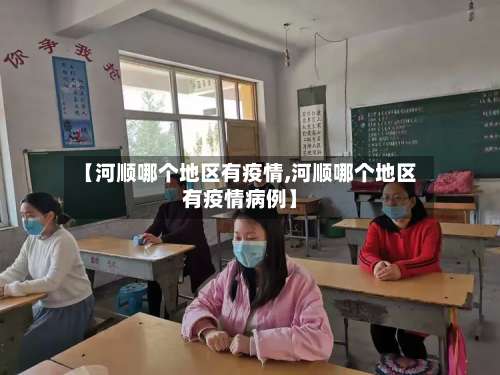 【河顺哪个地区有疫情,河顺哪个地区有疫情病例】-第1张图片