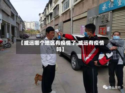 【威远哪个地区有疫情了,威远有疫情吗】-第2张图片