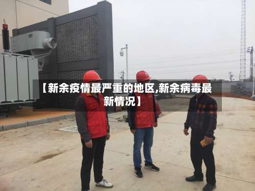 【新余疫情最严重的地区,新余病毒最新情况】-第1张图片