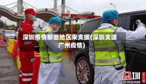 深圳疫情那些地区来支援(深圳支援广州疫情)-第3张图片