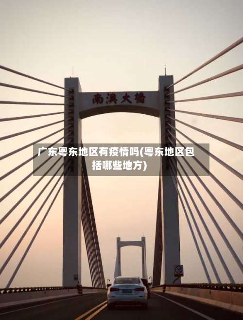 广东粤东地区有疫情吗(粤东地区包括哪些地方)-第2张图片