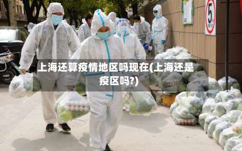 上海还算疫情地区吗现在(上海还是疫区吗?)-第1张图片