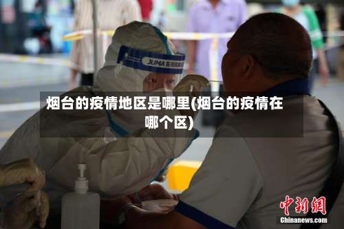 烟台的疫情地区是哪里(烟台的疫情在哪个区)-第1张图片