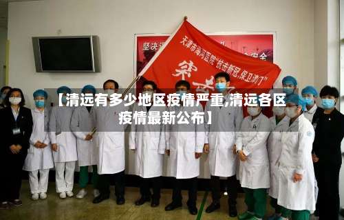 【清远有多少地区疫情严重,清远各区疫情最新公布】-第1张图片