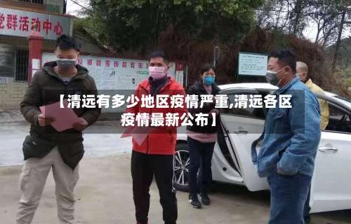 【清远有多少地区疫情严重,清远各区疫情最新公布】-第2张图片