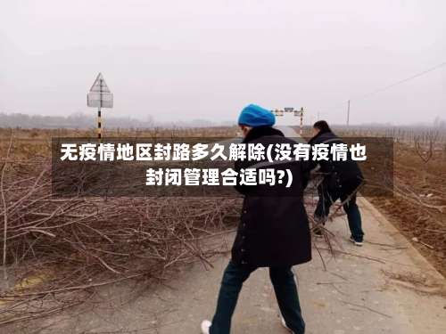 无疫情地区封路多久解除(没有疫情也封闭管理合适吗?)-第3张图片