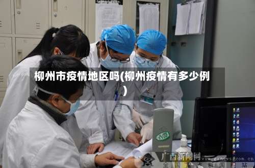 柳州市疫情地区吗(柳州疫情有多少例)-第1张图片