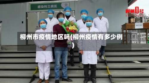 柳州市疫情地区吗(柳州疫情有多少例)-第3张图片