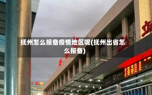 抚州怎么报备疫情地区呢(抚州出省怎么报备)-第1张图片