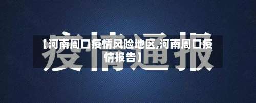 【河南周口疫情风险地区,河南周口疫情报告】-第2张图片