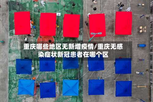 重庆哪些地区无新增疫情/重庆无感染症状新冠患者在哪个区-第2张图片