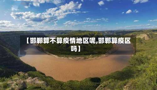 【邯郸算不算疫情地区呢,邯郸算疫区吗】-第1张图片