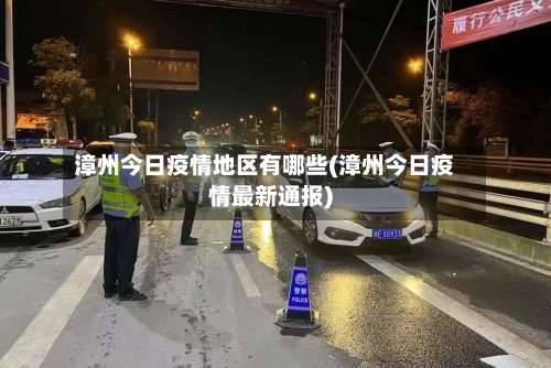 漳州今日疫情地区有哪些(漳州今日疫情最新通报)-第2张图片