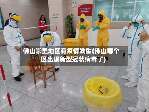 佛山哪里地区有疫情发生(佛山哪个区出现新型冠状病毒了)-第2张图片