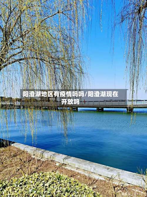 阳澄湖地区有疫情吗吗/阳澄湖现在开放吗-第3张图片