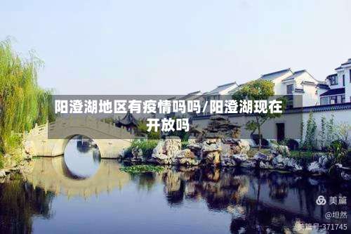 阳澄湖地区有疫情吗吗/阳澄湖现在开放吗-第2张图片