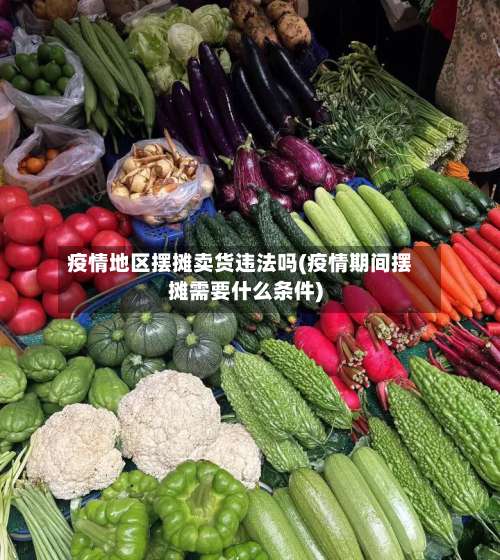 疫情地区摆摊卖货违法吗(疫情期间摆摊需要什么条件)-第2张图片