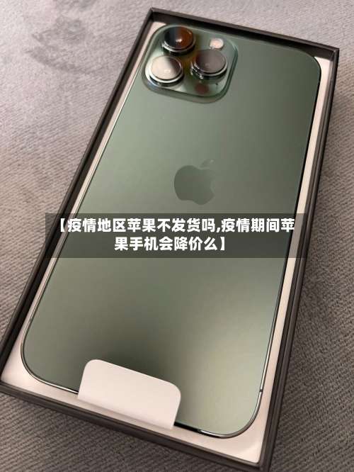 【疫情地区苹果不发货吗,疫情期间苹果手机会降价么】-第1张图片