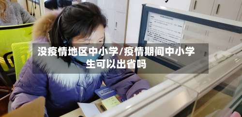 没疫情地区中小学/疫情期间中小学生可以出省吗-第1张图片