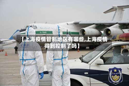 【上海疫情管制地区有哪些,上海疫情得到控制了吗】-第3张图片