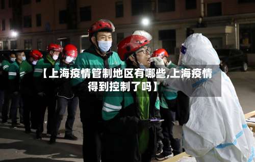 【上海疫情管制地区有哪些,上海疫情得到控制了吗】-第1张图片