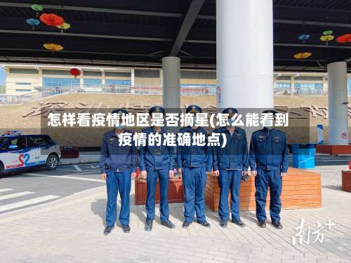 怎样看疫情地区是否摘星(怎么能看到疫情的准确地点)-第3张图片