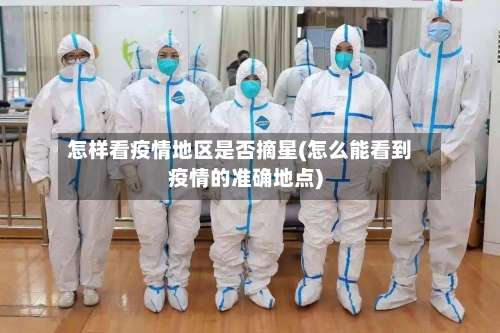 怎样看疫情地区是否摘星(怎么能看到疫情的准确地点)-第2张图片
