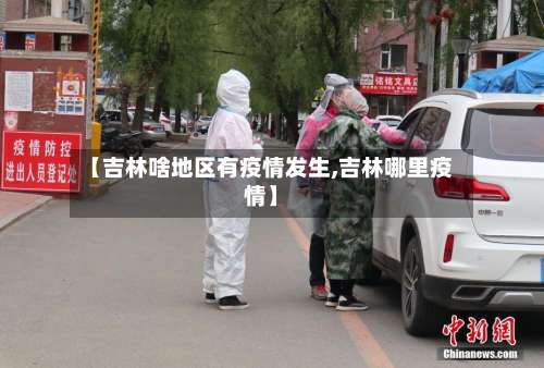 【吉林啥地区有疫情发生,吉林哪里疫情】-第2张图片