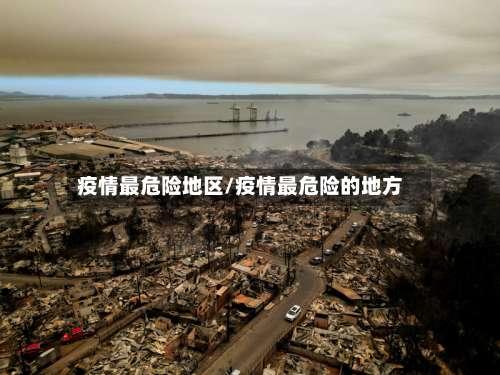 疫情最危险地区/疫情最危险的地方-第2张图片