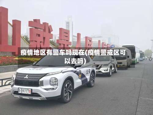 疫情地区有警车吗现在(疫情警戒区可以去吗)-第1张图片