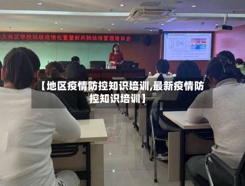 【地区疫情防控知识培训,最新疫情防控知识培训】-第3张图片