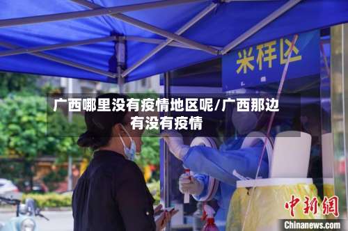 广西哪里没有疫情地区呢/广西那边有没有疫情-第2张图片