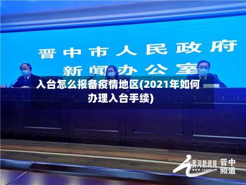 入台怎么报备疫情地区(2021年如何办理入台手续)-第2张图片