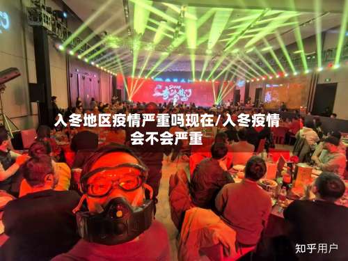 入冬地区疫情严重吗现在/入冬疫情会不会严重-第1张图片